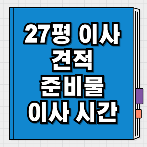 27평 포장이사 견적 비교, 준비물, 이사 기간