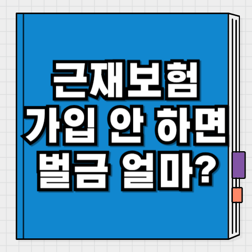 근로자재해보상책임보험, 가입 안 하면 사고 나기 전에 벌금