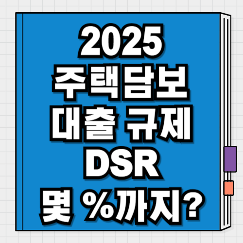 2025 주택담보대출 규제 DSR 몇 %까지 쉽게 요약