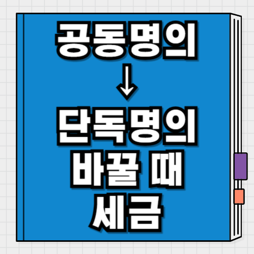 공동명의 단독명의 변경 세금 얼마