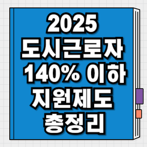 2025 도시근로자 월소득 140% 이하 조건 지원제도 총정리