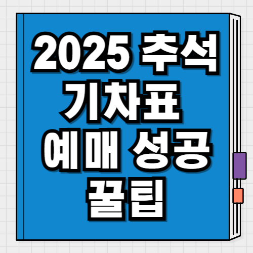 2025 추석 기차표 예매 꿀팁 매진 전에 성공 확률 높이는 방법