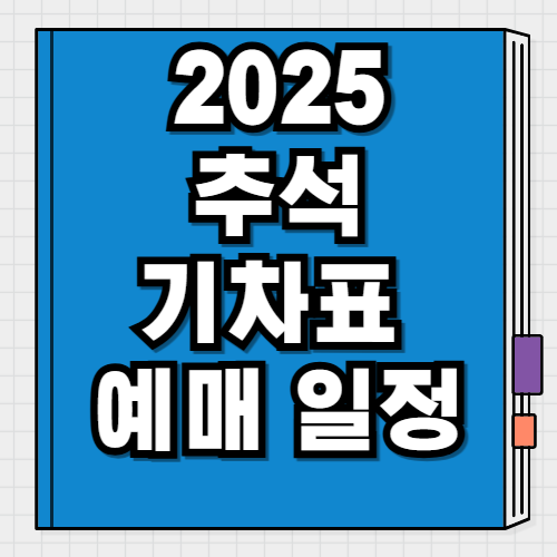 2025 추석 기차표 예매 일정 날짜 총정리
