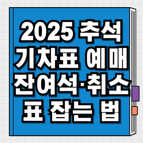 2025 추석 기차표 예매 잔여석·취소표 잡는 법