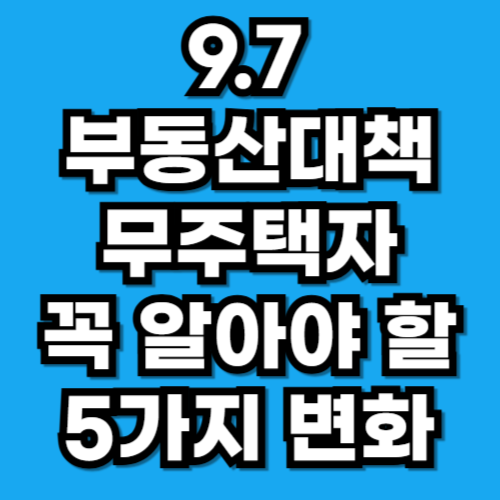 9.7부동산대책, 무주택자가 꼭 알아야 할 5가지 변화