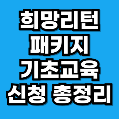 희망리턴패키지 기초교육 신청방법·수료조건 총정리