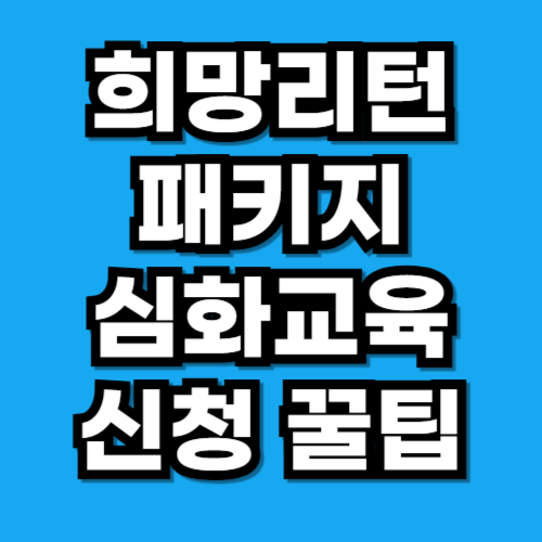 희망리턴패키지 심화교육 후기·교육기간·신청 꿀팁