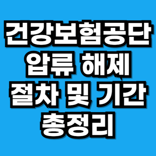 건강보험공단 압류 해제 절차 및 기간 총정리