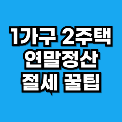 1가구 2주택 연말정산 영향 절세 꿀팁