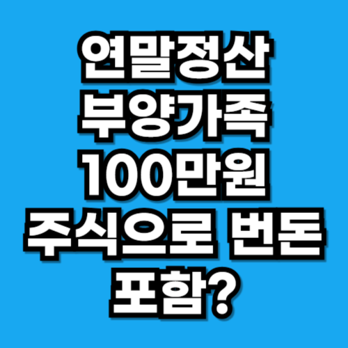 연말정산 부양가족 소득요건 100만원, 주식 양도소득 포함 여부 정리