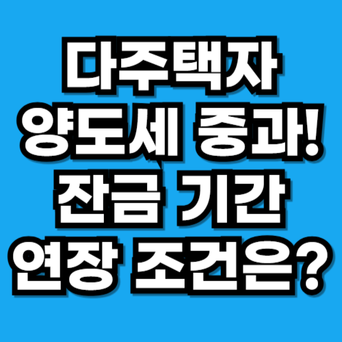 양도소득세 중과 대비책 잔금 기간 연장 조건(2026.02)