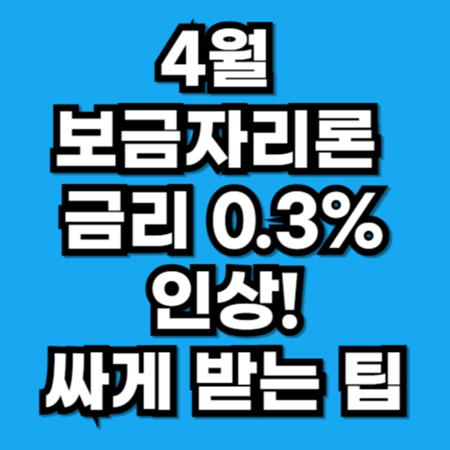 4월 보금자리론 금리 0.3% 인상! (이자 낮추는 꿀팁)