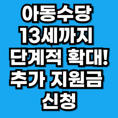 아동수당 13세까지 단계적 확대! 추가 지원금 신청 조건
