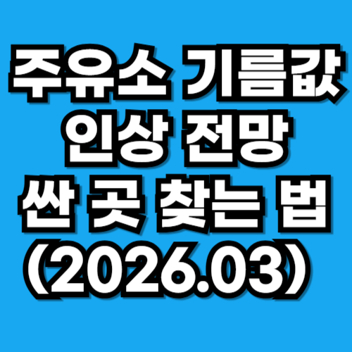 주유소 기름값 인상 전망, 휘발유 경유 싼 곳 찾는 법(2026.03)
